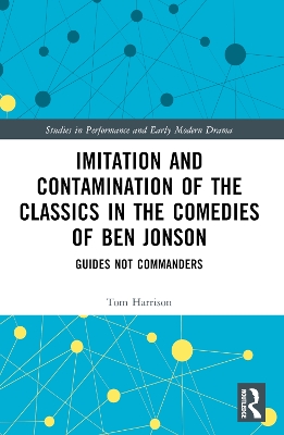 Imitation and Contamination of the Classics in the Comedies of Ben Jonson: Guides Not Commanders by Tom Harrison