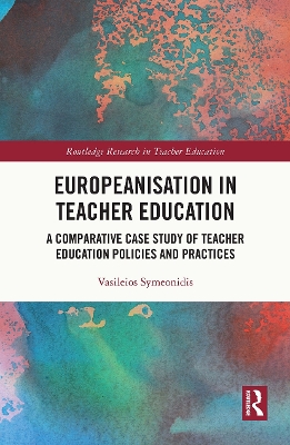 Europeanisation in Teacher Education: A Comparative Case Study of Teacher Education Policies and Practices by Vasileios Symeonidis