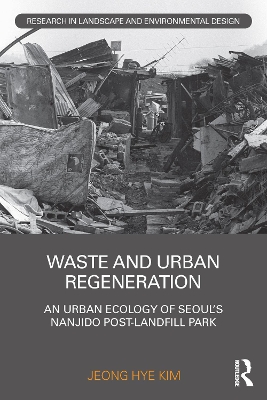 Waste and Urban Regeneration: An Urban Ecology of Seoul’s Nanjido Post-landfill Park by Jeong Hye Kim