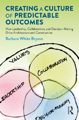 Creating a Culture of Predictable Outcomes: How Leadership, Collaboration, and Decision-Making Drive Architecture and Construction book