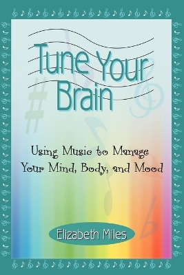 Tune Your Brain: Using Music to Manage Your Mind, Body, and Mood book