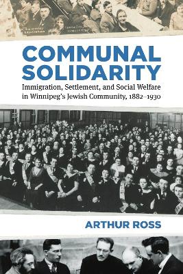 Communal Solidarity: Immigration, Settlement, and Social Welfare in Winnipeg's Jewish Community, 1882-1930 book