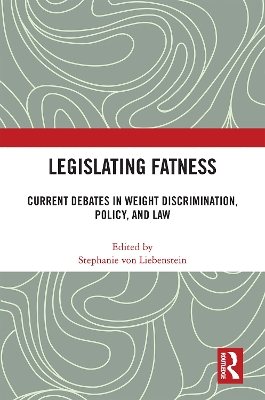 Legislating Fatness: Current Debates in Weight Discrimination, Policy, and Law by Stephanie von Liebenstein