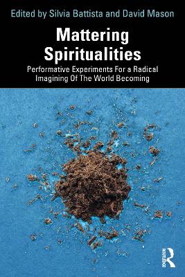 Mattering Spiritualities: Performative Experiments for a Radical Imagining of the World Becoming by Silvia Battista