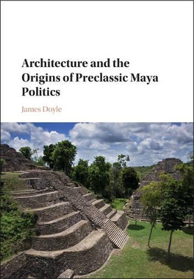 Architecture and the Origins of Preclassic Maya Politics book