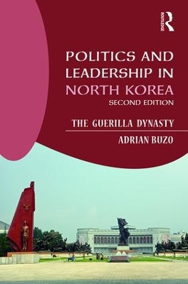 The Politics and Leadership in North Korea by Adrian Buzo
