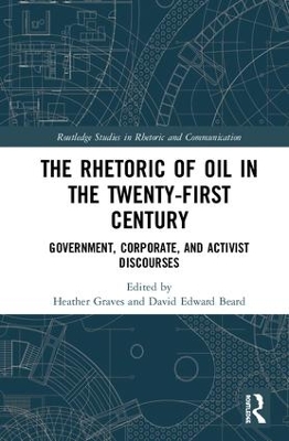The Rhetoric of Oil in the Twenty-First Century: Government, Corporate, and Activist Discourses by Heather Graves