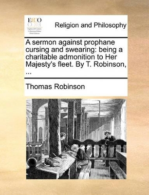 A Sermon Against Prophane Cursing and Swearing: Being a Charitable Admonition to Her Majesty's Fleet. by T. Robinson, ... book