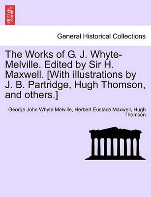 The Works of G. J. Whyte-Melville. Edited by Sir H. Maxwell. [With Illustrations by J. B. Partridge, Hugh Thomson, and Others.] by George John Whyte Melville