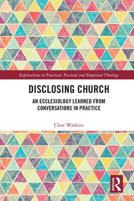 Disclosing Church: An Ecclesiology Learned from Conversations in Practice by Clare Watkins