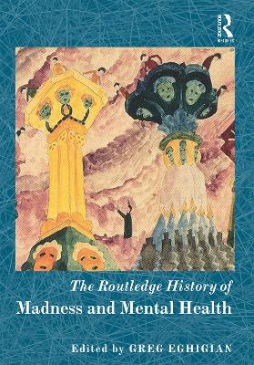 The Routledge History of Madness and Mental Health by Greg Eghigian