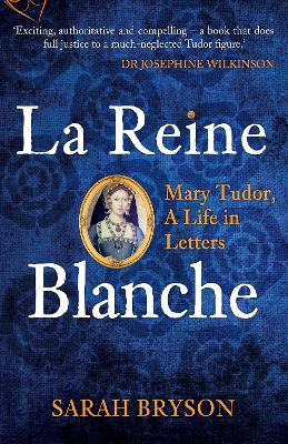 La Reine Blanche: Mary Tudor, A Life in Letters book