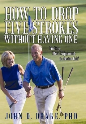 How to Drop Five Strokes without Having One: Finding More Enjoyment in Senior Golf book