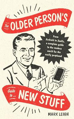 The Older Person's Guide to New Stuff: From Android to Zoella, a complete guide to the modern world for the easily perplexed book