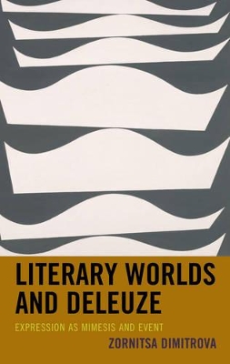 Literary Worlds and Deleuze: Expression as Mimesis and Event by Zornitsa Dimitrova