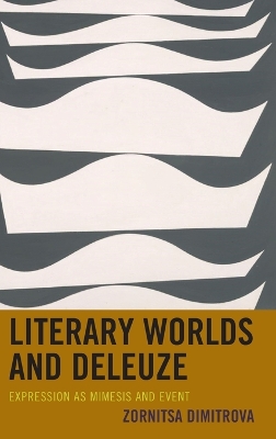 Literary Worlds and Deleuze: Expression as Mimesis and Event by Zornitsa Dimitrova