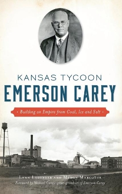 Kansas Tycoon Emerson Carey: Building an Empire from Coal, Ice and Salt by Lynn Ledeboer