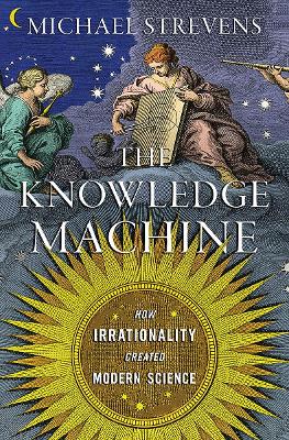 The Knowledge Machine: How Irrationality Created Modern Science book