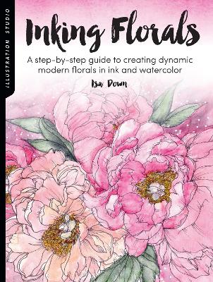 Illustration Studio: Inking Florals: A step-by-step guide to creating dynamic modern florals in ink and watercolor by Isa Down