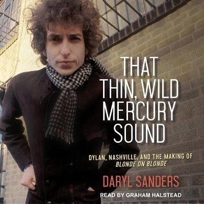 That Thin, Wild Mercury Sound: Dylan, Nashville, and the Making of Blonde on Blonde by Graham Halstead