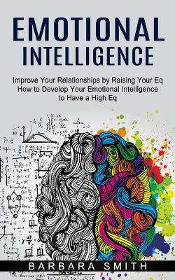 Emotional Intelligence: Improve Your Relationships by Raising Your Eq (How to Develop Your Emotional Intelligence to Have a High Eq) book