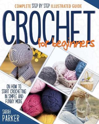 Crochet For Beginners: Complete Step by Step Illustrated Guide on How to Start Crocheting in Simple and Funny Mode book