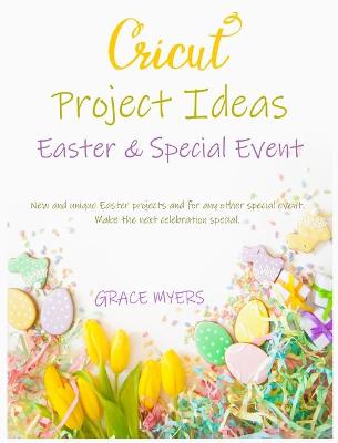CRICUT PROJECT IDEAS -Easter and Special Event-: New and unique Easter projects and for any other special event. Make the next celebration special. book