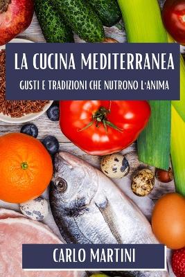 La Cucina Mediterranea: Gusti e Tradizioni Che Nutrono l'Anima book