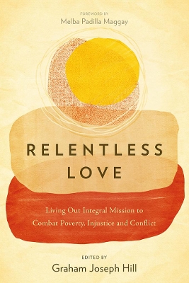 Relentless Love: Living Out Integral Mission to Combat Poverty, Injustice and Conflict book