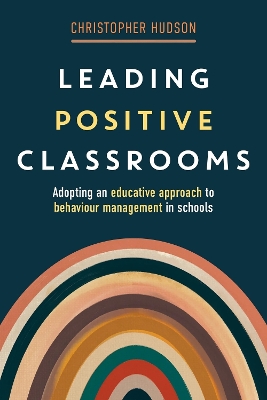 Leading Positive Classrooms: Adopting an Educative Approach to Behaviour Management in Schools book