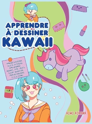 Apprendre à dessiner Kawaii: Apprenez à dessiner plus de 100 dessins super mignons - animaux, chibi, objets, fleurs, nourriture, créatures magiques et plus encore! by Aimi Aikawa
