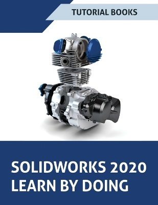 SOLIDWORKS 2020 Learn by doing: Sketching, Part Modeling, Assembly, Drawings, Sheet metal, Surface Design, Mold Tools, Weldments, Model-based Dimensions, Appearances, and SimulationXpress book