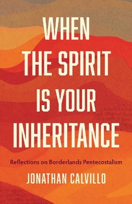 When the Spirit Is Your Inheritance: Reflections on Borderlands Pentecostalism book