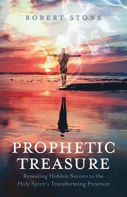 Prophetic Treasure: Revealing Hidden Secrets to the Holy Spirit's Transforming Presence book