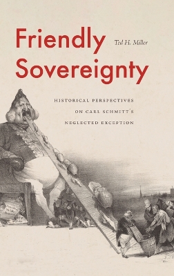 Friendly Sovereignty: Historical Perspectives on Carl Schmitt's Neglected Exception by Ted H. Miller