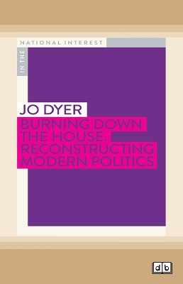 Burning Down the House: Reconstructing Modern Politics by Jo Dyer
