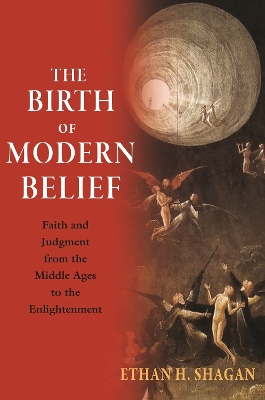 The Birth of Modern Belief: Faith and Judgment from the Middle Ages to the Enlightenment by Ethan H. Shagan