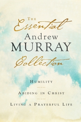 The Essential Andrew Murray Collection – Humility, Abiding in Christ, Living a Prayerful Life book