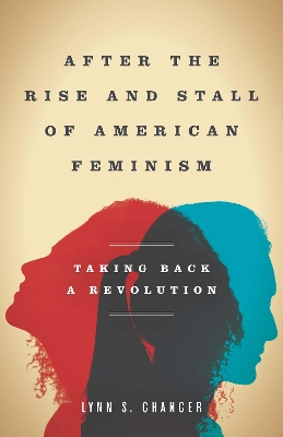 After the Rise and Stall of American Feminism: Taking Back a Revolution by Lynn S. Chancer