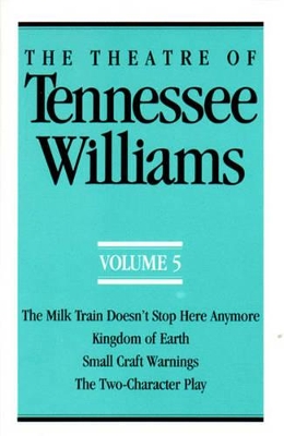 The Theatre of Tennessee Williams Volume V: The Milk Train Doesn't Stop Here Anymore, Kingdom of Earth, Small Craft Warnings, The Two-Character Play by Tennessee Williams