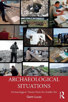Archaeological Situations: Archaeological Theory from the Inside Out book