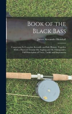 Book of the Black Bass: Comprising Its Complete Scientific and Life History, Together With a Practical Treatise On Angling and Fly Fishing and a Full Description of Tools, Tackle and Implements book