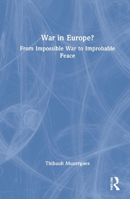 War in Europe?: From Impossible War to Improbable Peace by Thibault Muzergues