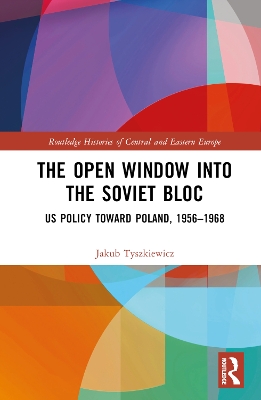 The Open Window into the Soviet Bloc: US Policy toward Poland, 1956–1968 book