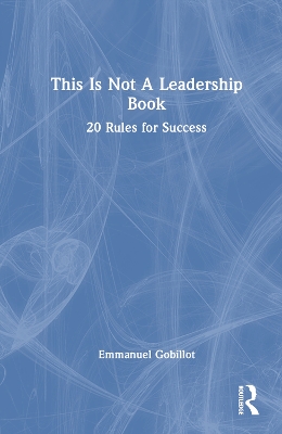 This Is Not A Leadership Book: 20 Rules for Success by Emmanuel Gobillot