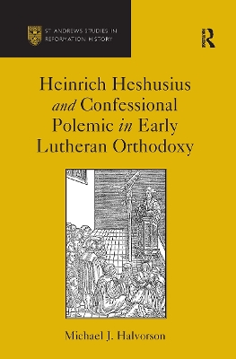 Heinrich Heshusius and Confessional Polemic in Early Lutheran Orthodoxy by Michael J. Halvorson