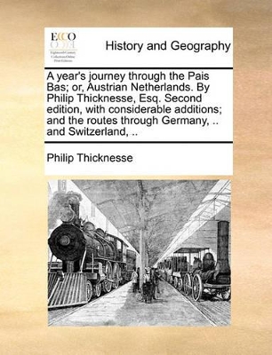 A Year's Journey Through the Pais Bas; Or, Austrian Netherlands. by Philip Thicknesse, Esq. Second Edition, with Considerable Additions; And the Routes Through Germany, .. and Switzerland, .. book