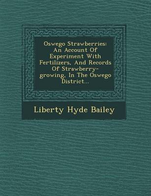 Oswego Strawberries: An Account of Experiment with Fertilizers, and Records of Strawberry-Growing, in the Oswego District... book