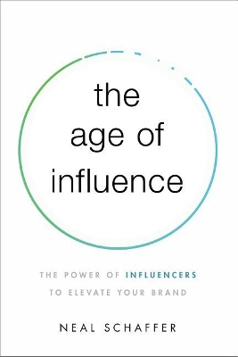 The Age of Influence: The Power of Influencers to Elevate Your Brand by Neal Schaffer
