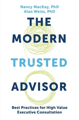 The Modern Trusted Advisor: Best Practices for High Value Executive Consultation by Nancy MacKay